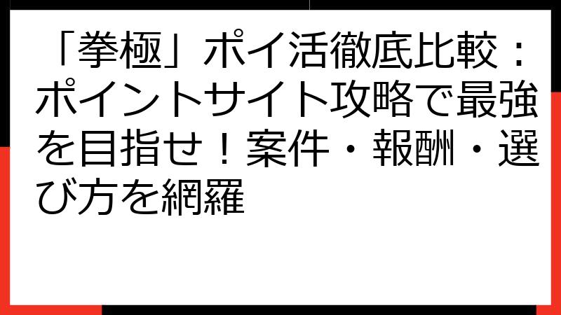 「拳極」ポイ活徹底比較：ポイントサイト攻略で最強を目指せ！案件・報酬・選び方を網羅