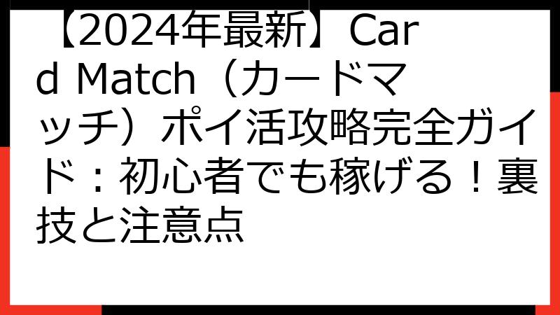 【2024年最新】Card Match（カードマッチ）ポイ活攻略完全ガイド：初心者でも稼げる！裏技と注意点