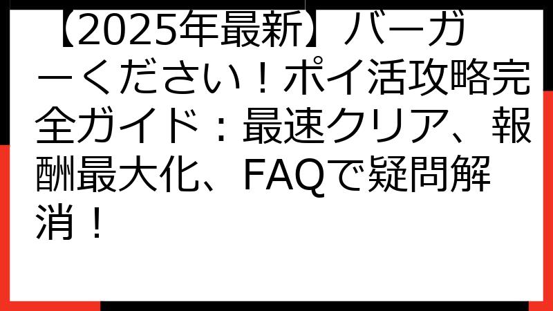 【2025年最新】バーガーください！ポイ活攻略完全ガイド：最速クリア、報酬最大化、FAQで疑問解消！