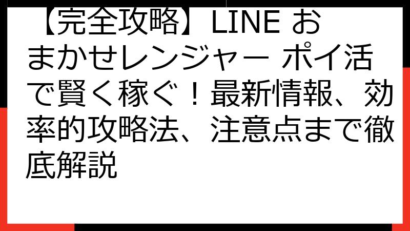 【完全攻略】LINE おまかせレンジャー ポイ活で賢く稼ぐ！最新情報、効率的攻略法、注意点まで徹底解説