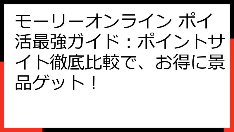 モーリーオンライン ポイ活最強ガイド：ポイントサイト徹底比較で、お得に景品ゲット！