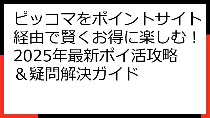 ピッコマをポイントサイト経由で賢くお得に楽しむ！2025年最新ポイ活攻略＆疑問解決ガイド