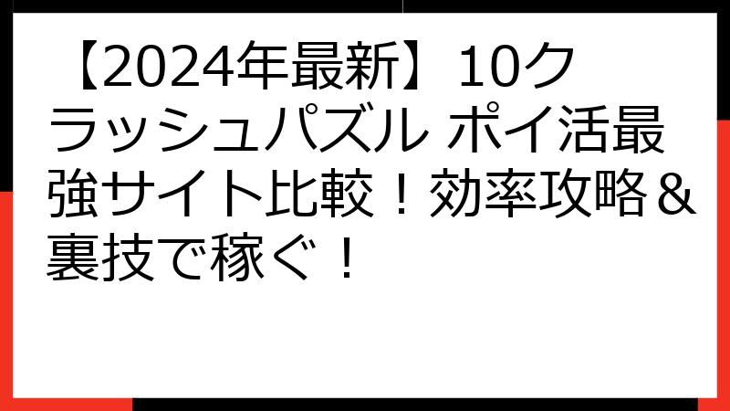 【2024年最新】10クラッシュパズル ポイ活最強サイト比較！効率攻略＆裏技で稼ぐ！