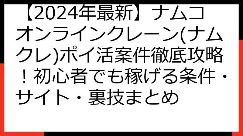 【2024年最新】ナムコオンラインクレーン(ナムクレ)ポイ活案件徹底攻略！初心者でも稼げる条件・サイト・裏技まとめ