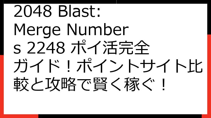 2048 Blast: Merge Numbers 2248 ポイ活完全ガイド！ポイントサイト比較と攻略で賢く稼ぐ！