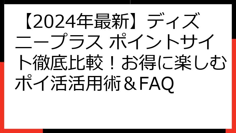 【2024年最新】ディズニープラス ポイントサイト徹底比較！お得に楽しむポイ活活用術＆FAQ