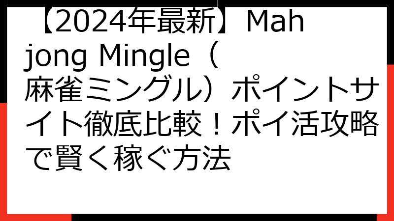 【2024年最新】Mahjong Mingle（麻雀ミングル）ポイントサイト徹底比較！ポイ活攻略で賢く稼ぐ方法