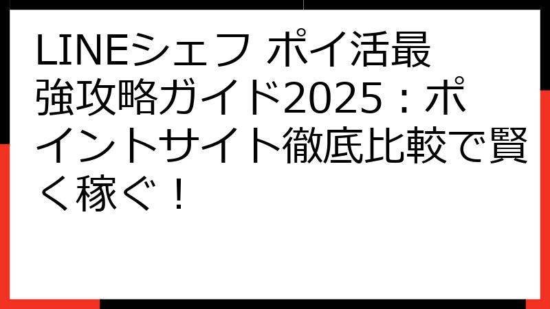 LINEシェフ ポイ活最強攻略ガイド2025：ポイントサイト徹底比較で賢く稼ぐ！