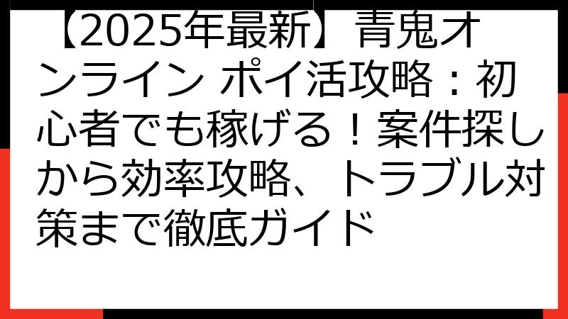 【2025年最新】青鬼オンライン ポイ活攻略：初心者でも稼げる！案件探しから効率攻略、トラブル対策まで徹底ガイド