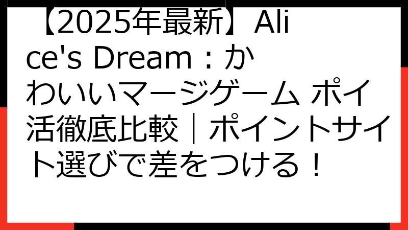 【2025年最新】Alice's Dream：かわいいマージゲーム ポイ活徹底比較｜ポイントサイト選びで差をつける！