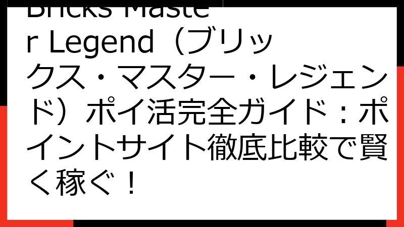 Bricks Master Legend（ブリックス・マスター・レジェンド）ポイ活完全ガイド：ポイントサイト徹底比較で賢く稼ぐ！