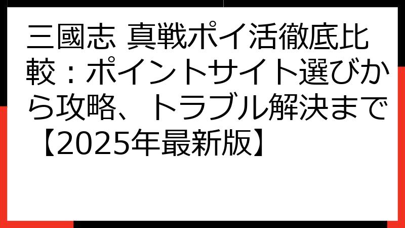 三國志 真戦ポイ活徹底比較：ポイントサイト選びから攻略、トラブル解決まで【2025年最新版】
