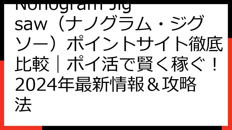 Nonogram Jigsaw（ナノグラム・ジグソー）ポイントサイト徹底比較｜ポイ活で賢く稼ぐ！2024年最新情報＆攻略法