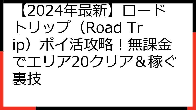 【2024年最新】ロードトリップ（Road Trip）ポイ活攻略！無課金でエリア20クリア＆稼ぐ裏技