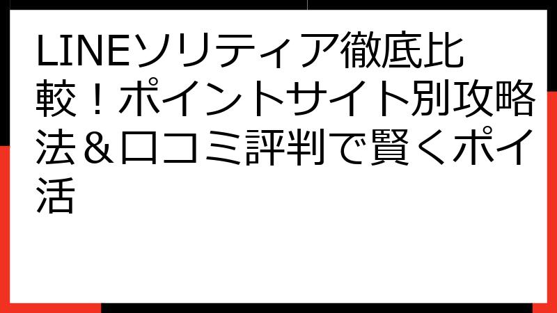 LINEソリティア徹底比較！ポイントサイト別攻略法＆口コミ評判で賢くポイ活
