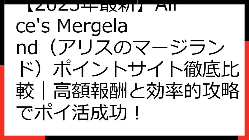 【2025年最新】Alice's Mergeland（アリスのマージランド）ポイントサイト徹底比較｜高額報酬と効率的攻略でポイ活成功！