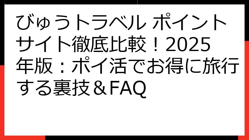 びゅうトラベル ポイントサイト徹底比較！2025年版：ポイ活でお得に旅行する裏技＆FAQ