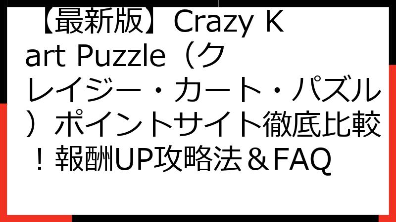 【最新版】Crazy Kart Puzzle（クレイジー・カート・パズル）ポイントサイト徹底比較！報酬UP攻略法＆FAQ