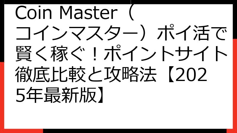 Coin Master（コインマスター）ポイ活で賢く稼ぐ！ポイントサイト徹底比較と攻略法【2025年最新版】