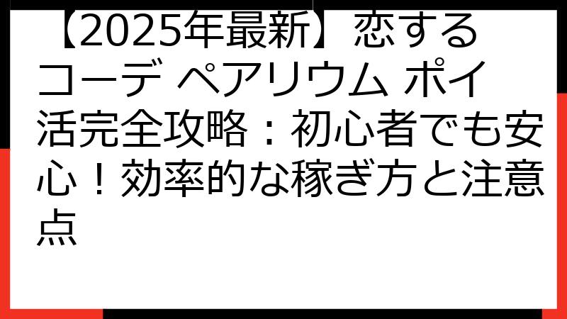 【2025年最新】恋するコーデ ペアリウム ポイ活完全攻略：初心者でも安心！効率的な稼ぎ方と注意点