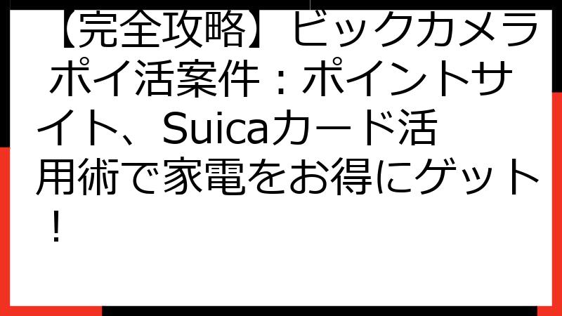 【完全攻略】ビックカメラ ポイ活案件：ポイントサイト、Suicaカード活用術で家電をお得にゲット！