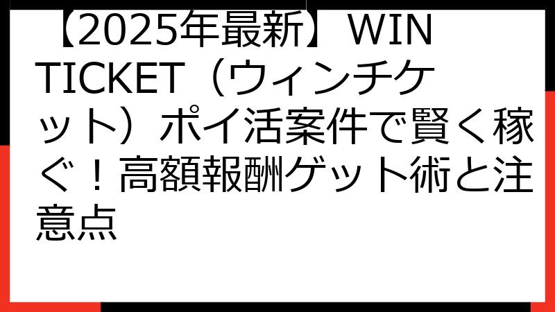 【2025年最新】WINTICKET（ウィンチケット）ポイ活案件で賢く稼ぐ！高額報酬ゲット術と注意点
