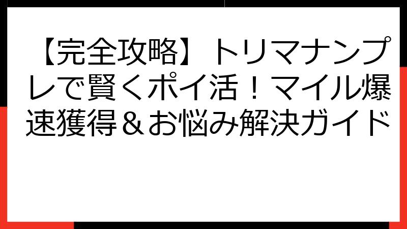 【完全攻略】トリマナンプレで賢くポイ活！マイル爆速獲得＆お悩み解決ガイド