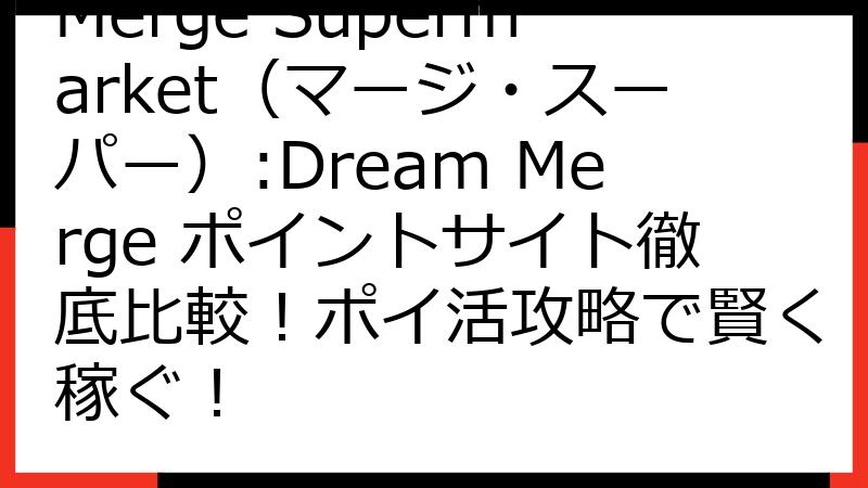 Merge Supermarket（マージ・スーパー）:Dream Merge ポイントサイト徹底比較！ポイ活攻略で賢く稼ぐ！
