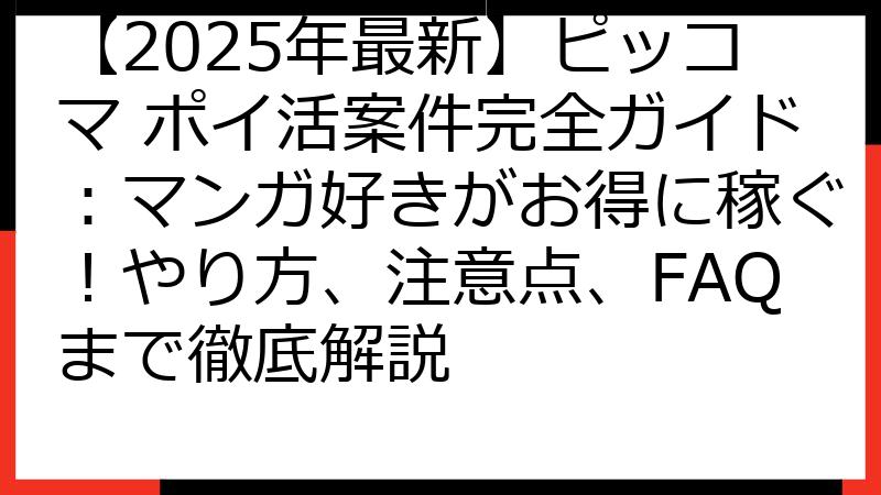 【2025年最新】ピッコマ ポイ活案件完全ガイド：マンガ好きがお得に稼ぐ！やり方、注意点、FAQまで徹底解説