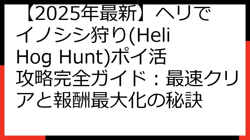 【2025年最新】ヘリでイノシシ狩り(Heli Hog Hunt)ポイ活攻略完全ガイド：最速クリアと報酬最大化の秘訣