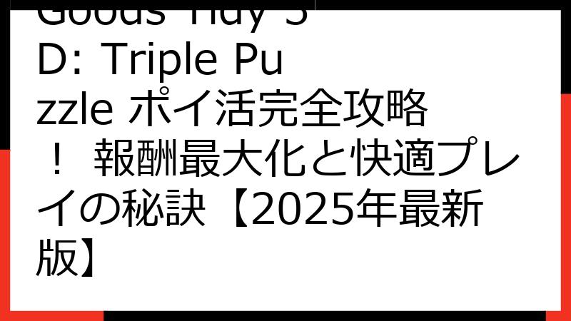 Goods Tidy 3D: Triple Puzzle ポイ活完全攻略！ 報酬最大化と快適プレイの秘訣【2025年最新版】