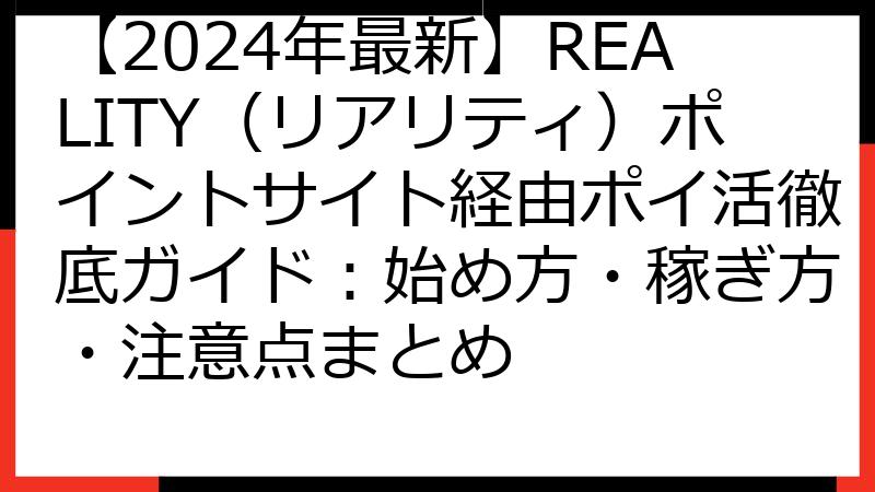 【2024年最新】REALITY（リアリティ）ポイントサイト経由ポイ活徹底ガイド：始め方・稼ぎ方・注意点まとめ