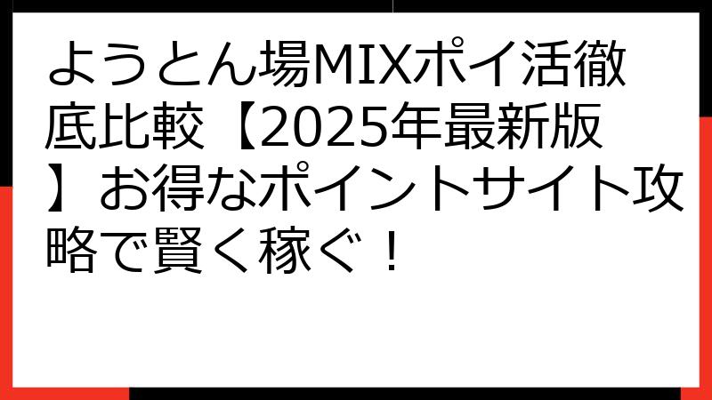 ようとん場MIXポイ活徹底比較【2025年最新版】お得なポイントサイト攻略で賢く稼ぐ！