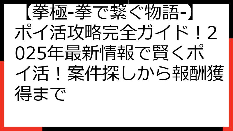 【拳極-拳で繋ぐ物語-】ポイ活攻略完全ガイド！2025年最新情報で賢くポイ活！案件探しから報酬獲得まで