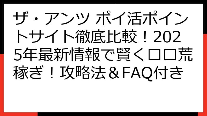 ザ・アンツ ポイ活ポイントサイト徹底比較！2025年最新情報で賢く🐜💰荒稼ぎ！攻略法＆FAQ付き