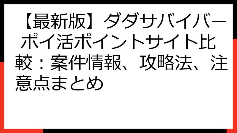 【最新版】ダダサバイバー ポイ活ポイントサイト比較：案件情報、攻略法、注意点まとめ