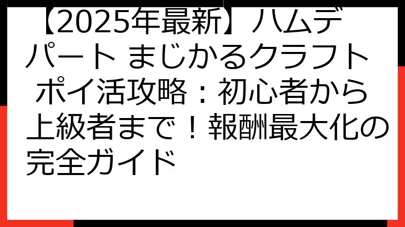 【2025年最新】ハムデパート まじかるクラフト ポイ活攻略：初心者から上級者まで！報酬最大化の完全ガイド