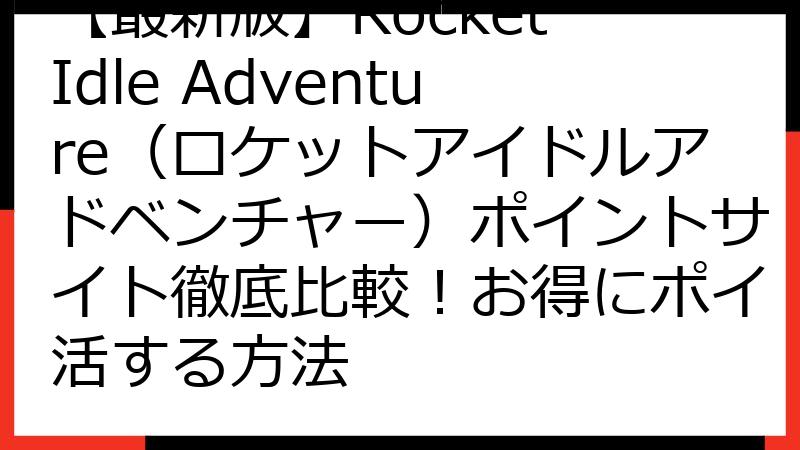 【最新版】Rocket Idle Adventure（ロケットアイドルアドベンチャー）ポイントサイト徹底比較！お得にポイ活する方法