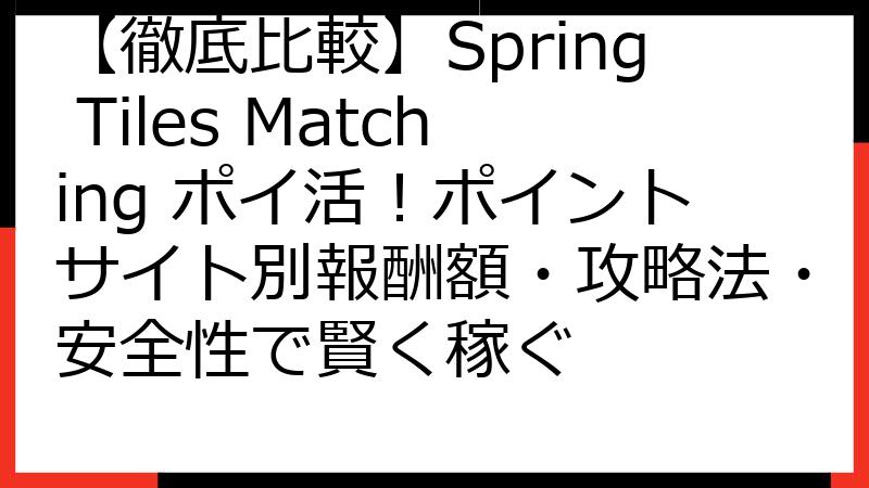 【徹底比較】Spring Tiles Matching ポイ活！ポイントサイト別報酬額・攻略法・安全性で賢く稼ぐ