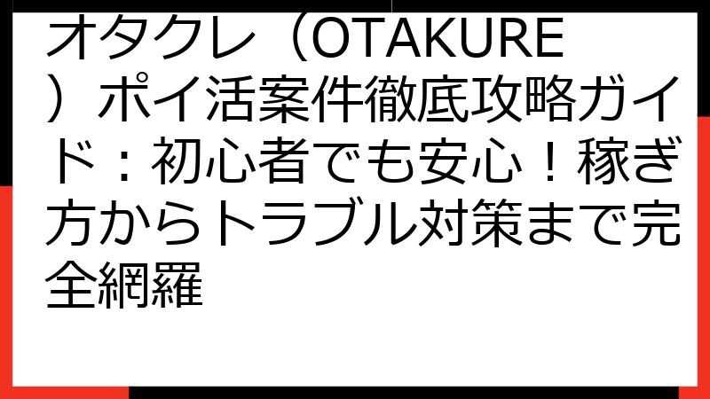 オタクレ（OTAKURE）ポイ活案件徹底攻略ガイド：初心者でも安心！稼ぎ方からトラブル対策まで完全網羅