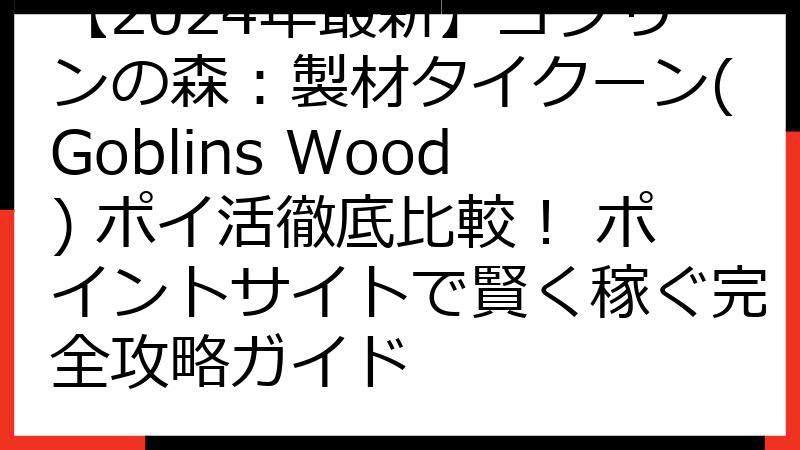 【2024年最新】ゴブリンの森：製材タイクーン(Goblins Wood) ポイ活徹底比較！ ポイントサイトで賢く稼ぐ完全攻略ガイド