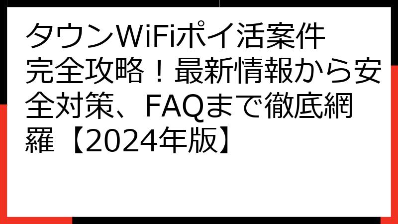 タウンWiFiポイ活案件完全攻略！最新情報から安全対策、FAQまで徹底網羅【2024年版】