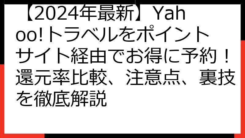 【2024年最新】Yahoo!トラベルをポイントサイト経由でお得に予約！還元率比較、注意点、裏技を徹底解説