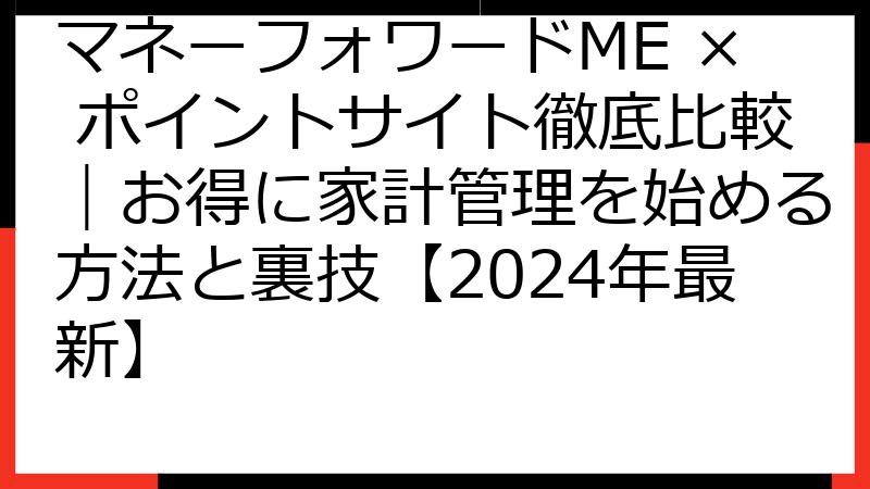 マネーフォワードME × ポイントサイト徹底比較｜お得に家計管理を始める方法と裏技【2024年最新】