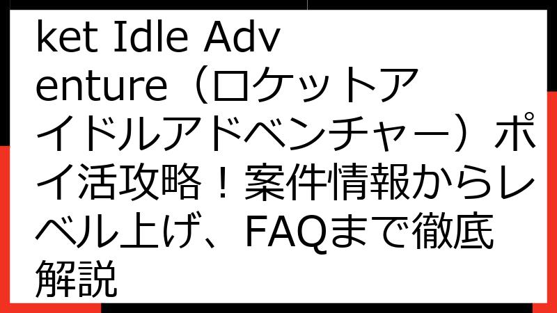 【2025年最新】Rocket Idle Adventure（ロケットアイドルアドベンチャー）ポイ活攻略！案件情報からレベル上げ、FAQまで徹底解説