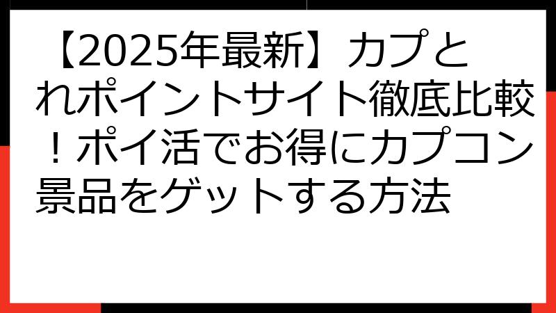 【2025年最新】カプとれポイントサイト徹底比較！ポイ活でお得にカプコン景品をゲットする方法