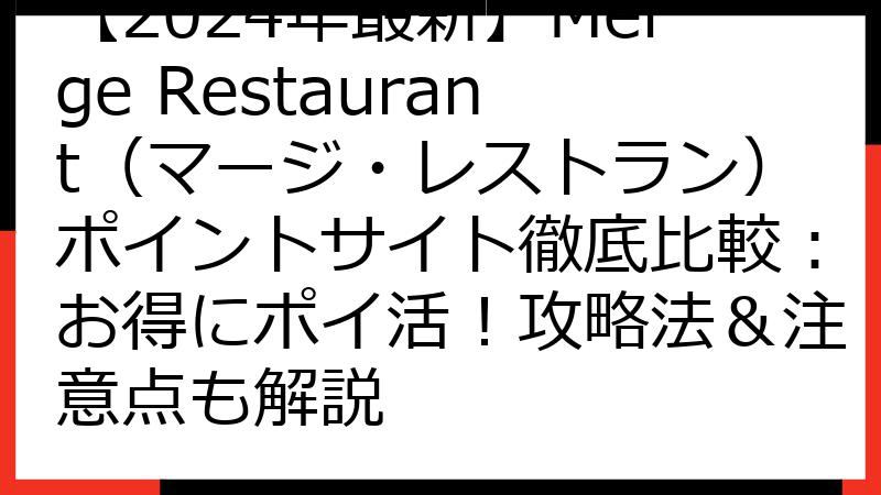 【2024年最新】Merge Restaurant（マージ・レストラン）ポイントサイト徹底比較：お得にポイ活！攻略法＆注意点も解説