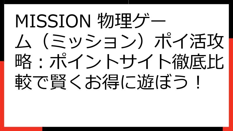 MISSION 物理ゲーム（ミッション）ポイ活攻略：ポイントサイト徹底比較で賢くお得に遊ぼう！