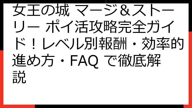女王の城 マージ＆ストーリー ポイ活攻略完全ガイド！レベル別報酬・効率的進め方・FAQ で徹底解説