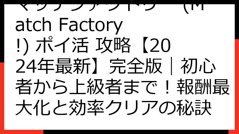 マッチファクトリー (Match Factory!) ポイ活 攻略【2024年最新】完全版｜初心者から上級者まで！報酬最大化と効率クリアの秘訣
